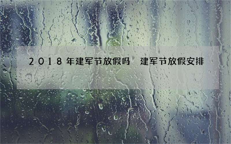 2018年建军节放假吗 建军节放假安排